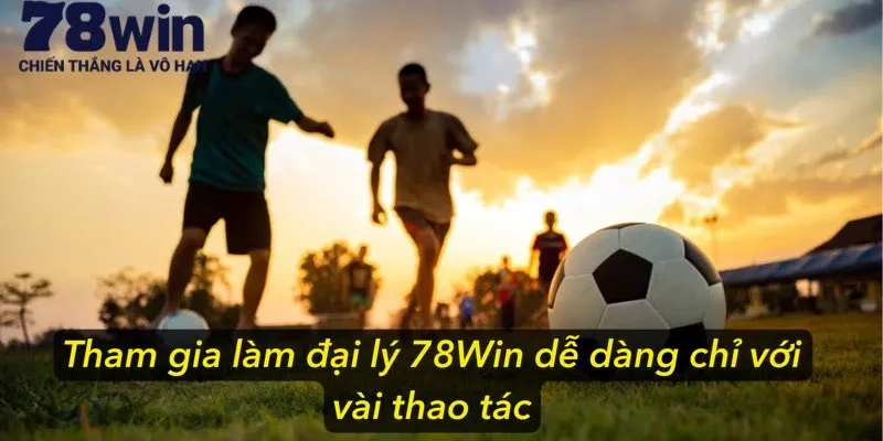 Tham gia làm đại lý 78Win dễ dàng chỉ với vài thao tác