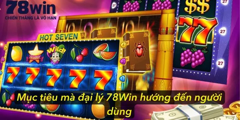 Mục tiêu mà đại lý 78Win hướng đến người dùng