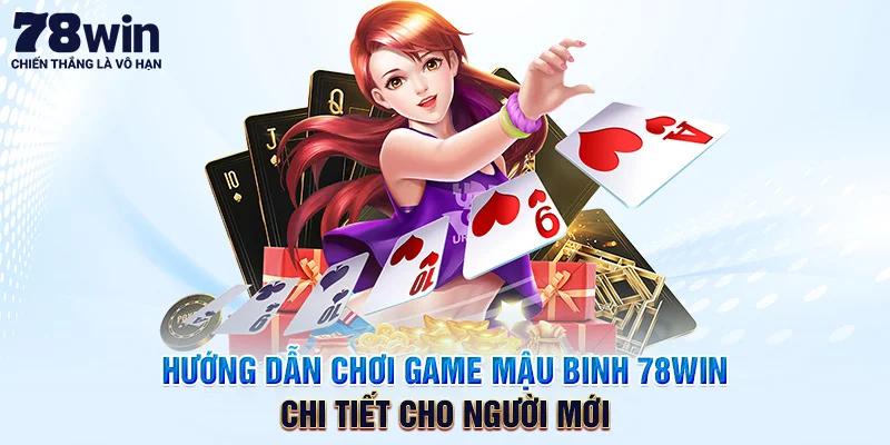 Chơi Game Mậu Binh 78WIN Chi Tiết Cho Người Mới